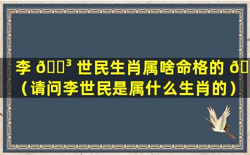 李 🌳 世民生肖属啥命格的 🌷 （请问李世民是属什么生肖的）